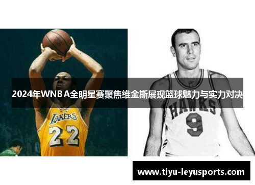 2024年WNBA全明星赛聚焦维金斯展现篮球魅力与实力对决