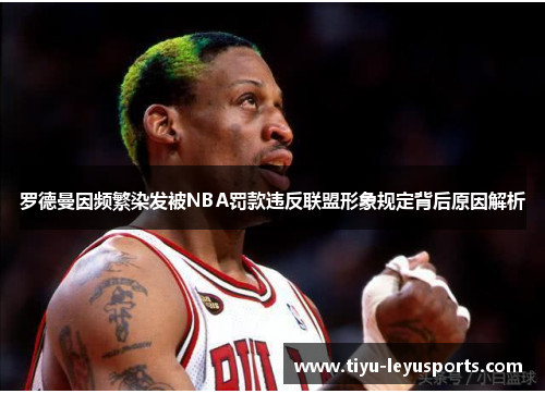 罗德曼因频繁染发被NBA罚款违反联盟形象规定背后原因解析