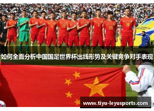 如何全面分析中国国足世界杯出线形势及关键竞争对手表现 如何全面分析中国国足世界杯出线形势及关键竞争对手表现