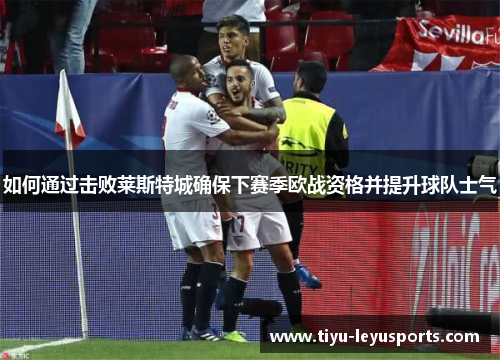 如何通过击败莱斯特城确保下赛季欧战资格并提升球队士气 如何通过击败莱斯特城确保下赛季欧战资格并提升球队士气