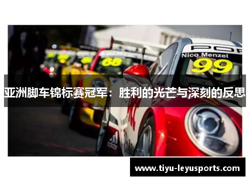 亚洲脚车锦标赛冠军:胜利的光芒与深刻的反思 亚洲脚车锦标赛冠军:胜利的光芒与深刻的反思