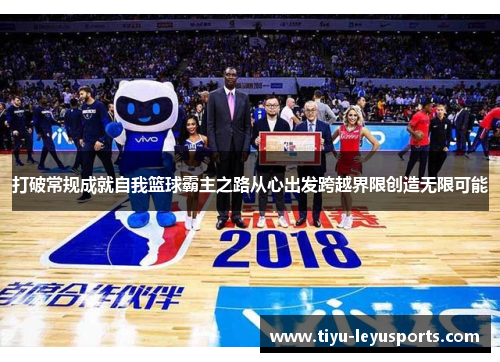 打破常规成就自我篮球霸主之路从心出发跨越界限创造无限可能 打破常规成就自我篮球霸主之路从心出发跨越界限创造无限可能