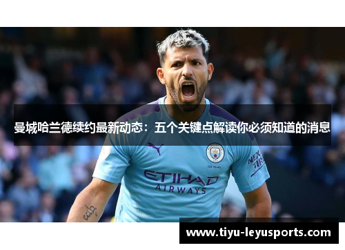 曼城哈兰德续约最新动态:五个关键点解读你必须知道的消息 曼城哈兰德续约最新动态:五个关键点解读你必须知道的消息