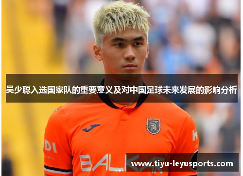吴少聪入选国家队的重要意义及对中国足球未来发展的影响分析