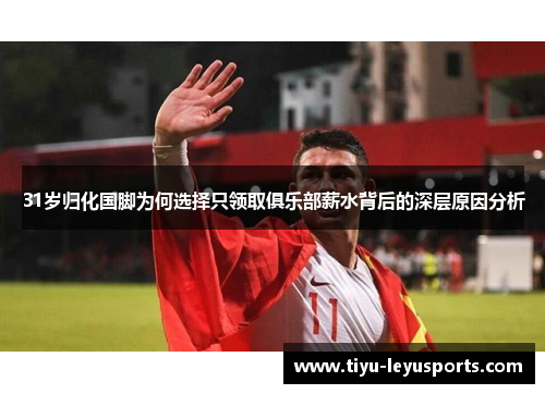 31岁归化国脚为何选择只领取俱乐部薪水背后的深层原因分析