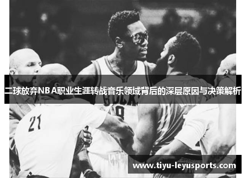 二球放弃NBA职业生涯转战音乐领域背后的深层原因与决策解析 二球放弃NBA职业生涯转战音乐领域背后的深层原因与决策解析