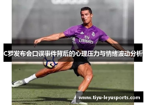 C罗发布会口误事件背后的心理压力与情绪波动分析