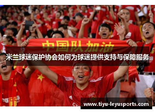米兰球迷保护协会如何为球迷提供支持与保障服务