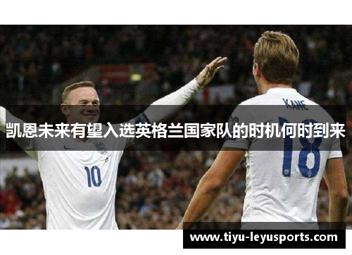 凯恩未来有望入选英格兰国家队的时机何时到来