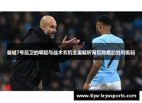 曼城7号后卫的崛起与战术玄机全面解析背后隐藏的胜利密码
