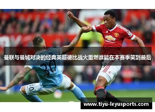 曼联与曼城对决的经典英超德比战火重燃谁能在本赛季笑到最后