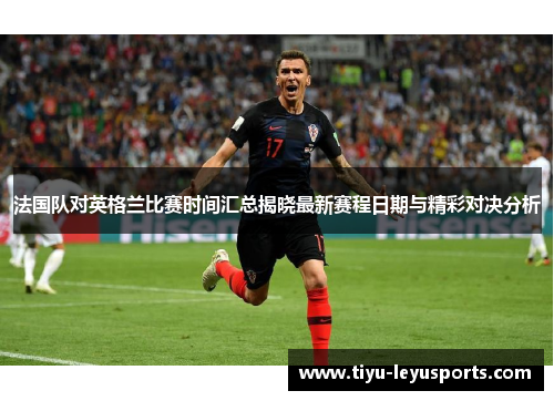 法国队对英格兰比赛时间汇总揭晓最新赛程日期与精彩对决分析