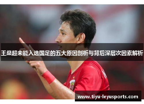 王燊超未能入选国足的五大原因剖析与背后深层次因素解析