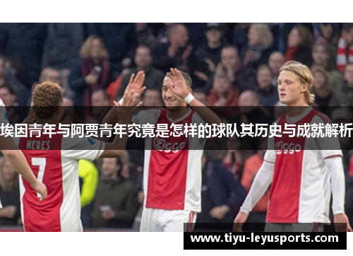 埃因青年与阿贾青年究竟是怎样的球队其历史与成就解析 埃因青年与阿贾青年究竟是怎样的球队其历史与成就解析