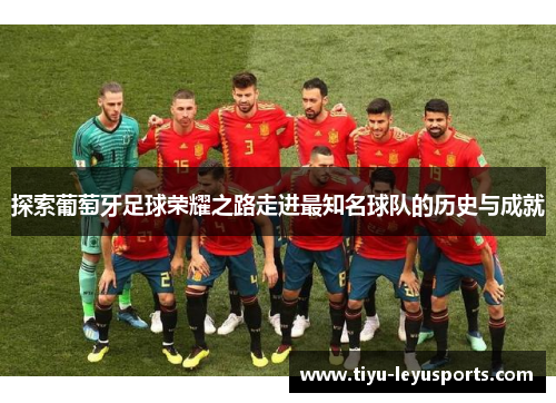 探索葡萄牙足球荣耀之路走进最知名球队的历史与成就